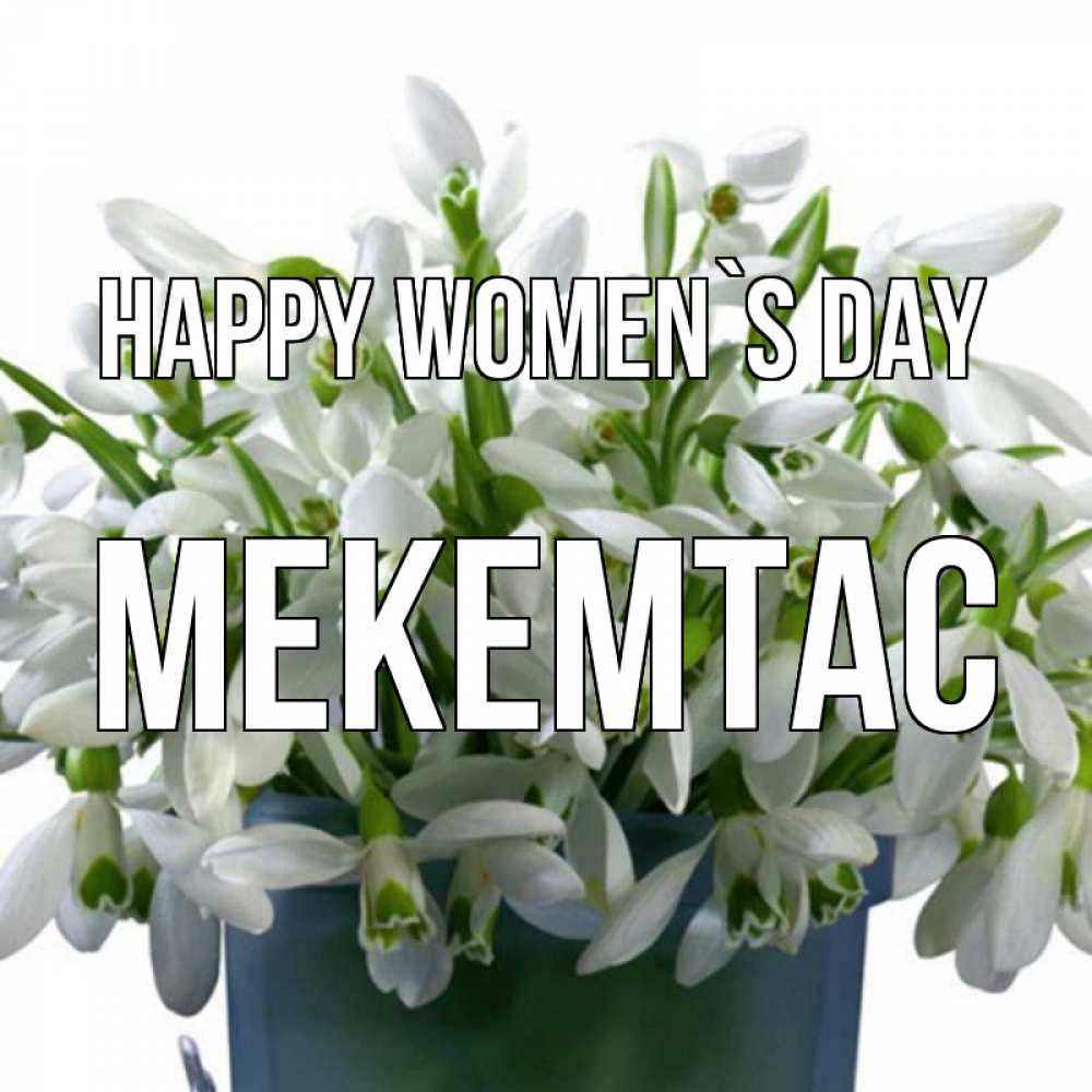 Greetings card с именем, МЕКЕМТАС happy women`s day цветы к международному женскому дню Greetings with text for free download 